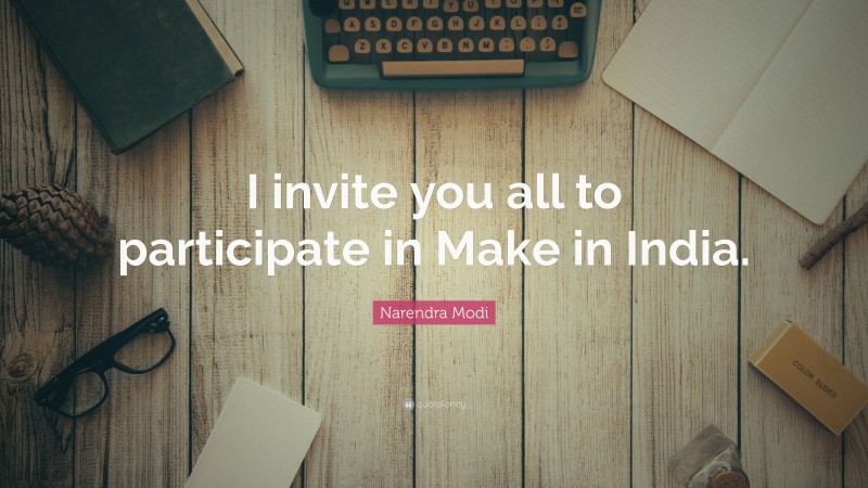 Narendra Modi Quote: “I invite you all to participate in Make in India.”