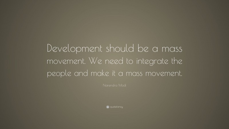 Narendra Modi Quote: “Development should be a mass movement. We need to integrate the people and make it a mass movement.”