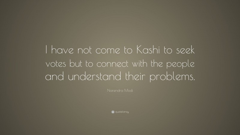 Narendra Modi Quote: “I have not come to Kashi to seek votes but to connect with the people and understand their problems.”