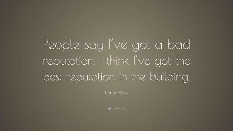 Kanye West Quote: “People say I’ve got a bad reputation. I think I’ve got the best reputation in the building.”
