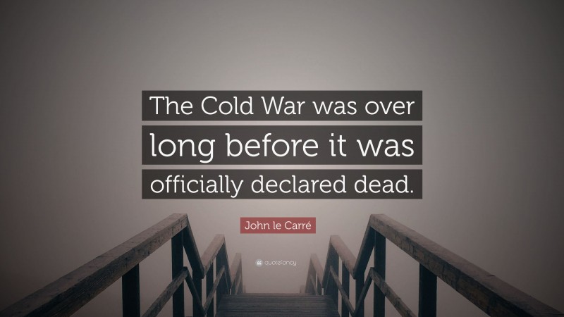 John le Carré Quote: “The Cold War was over long before it was officially declared dead.”
