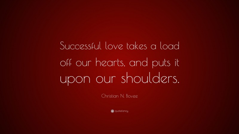 Christian N. Bovee Quote: “Successful love takes a load off our hearts, and puts it upon our shoulders.”