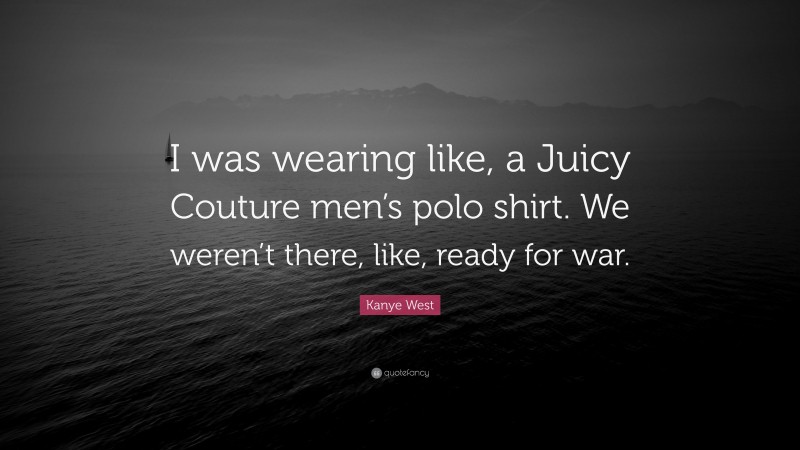 Kanye West Quote: “I was wearing like, a Juicy Couture men’s polo shirt. We weren’t there, like, ready for war.”
