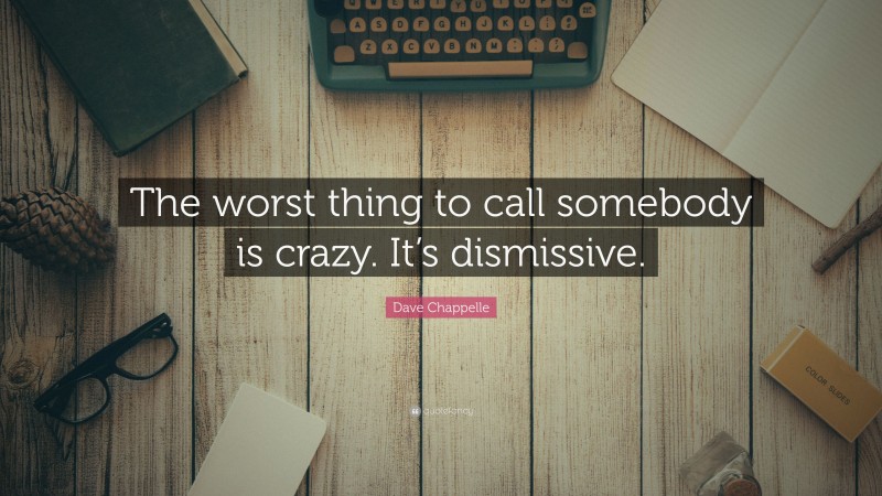 Dave Chappelle Quote: “The worst thing to call somebody is crazy. It’s dismissive.”