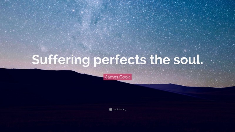 James Cook Quote: “Suffering perfects the soul.”