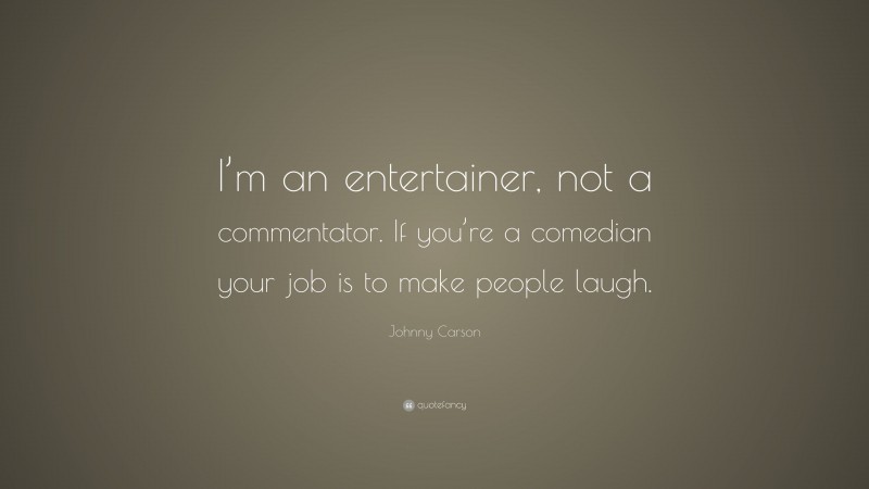 Johnny Carson Quote: “I’m an entertainer, not a commentator. If you’re a comedian your job is to make people laugh.”