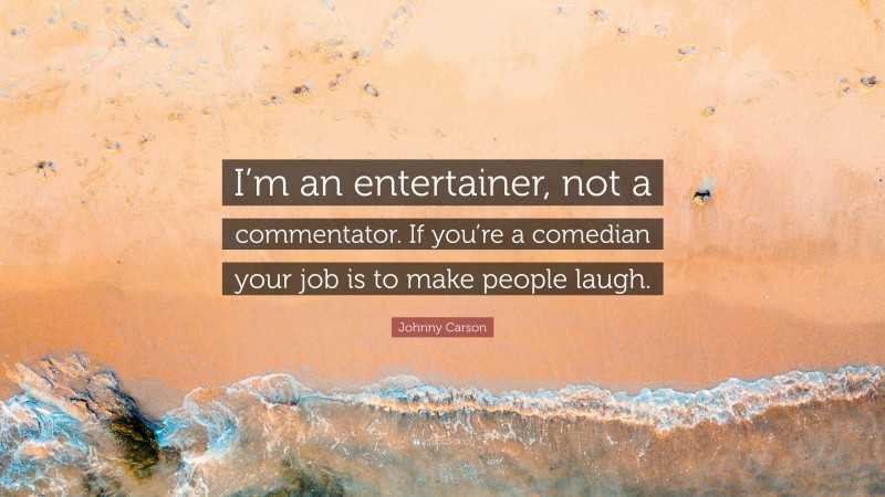 Johnny Carson Quote: “I’m an entertainer, not a commentator. If you’re a comedian your job is to make people laugh.”