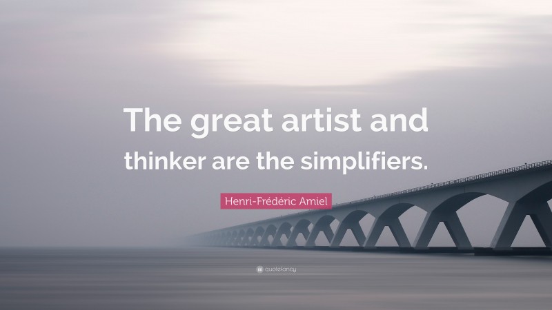 Henri-Frédéric Amiel Quote: “The great artist and thinker are the simplifiers.”