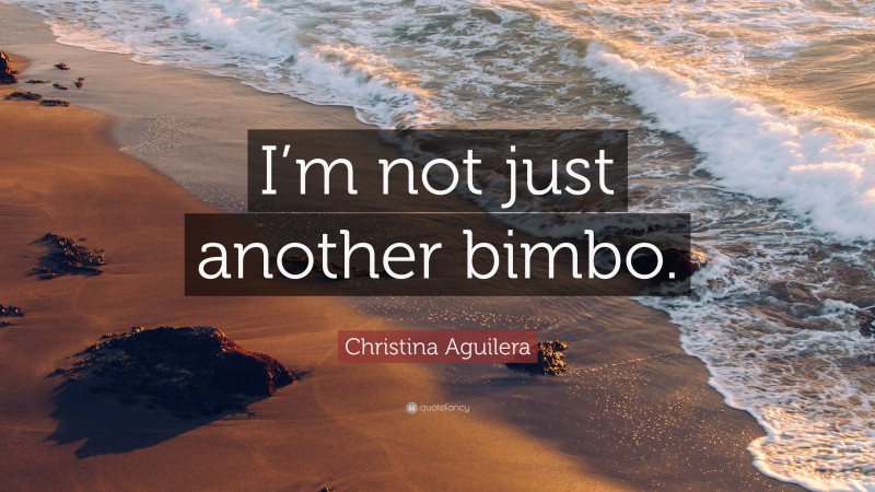 Christina Aguilera Quote: “I’m not just another bimbo.”