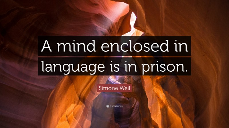 Simone Weil Quote: “A mind enclosed in language is in prison.”