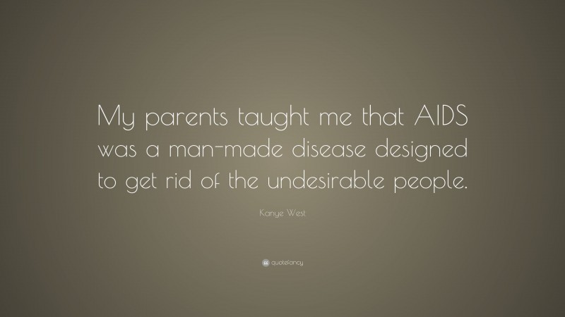 Kanye West Quote: “My parents taught me that AIDS was a man-made disease designed to get rid of the undesirable people.”