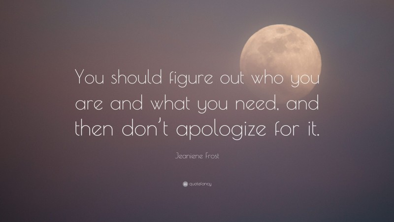 Jeaniene Frost Quote: “You should figure out who you are and what you need, and then don’t apologize for it.”