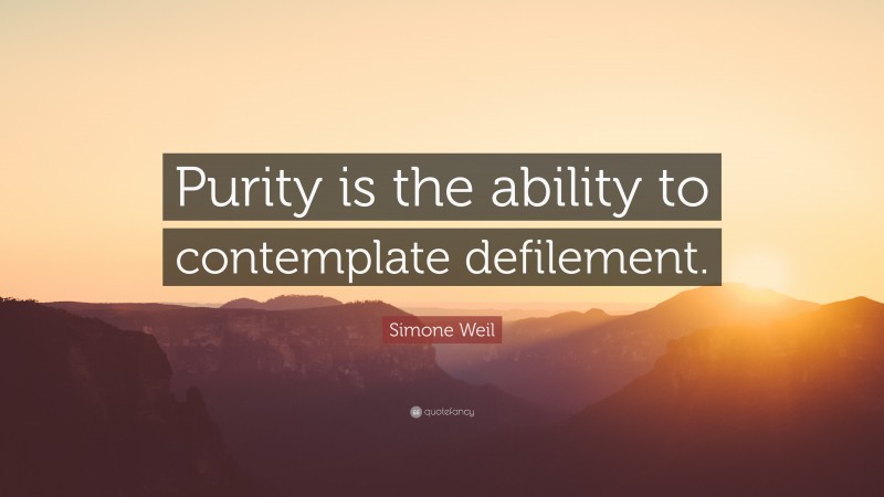 Simone Weil Quote: “Purity is the ability to contemplate defilement.”