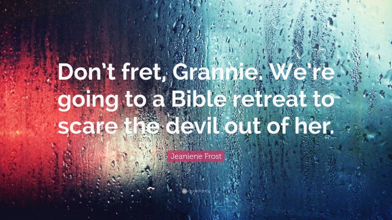 Jeaniene Frost Quote: “Don’t fret, Grannie. We’re going to a Bible retreat to scare the devil out of her.”
