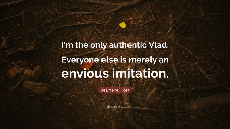 Jeaniene Frost Quote: “I’m the only authentic Vlad. Everyone else is merely an envious imitation.”