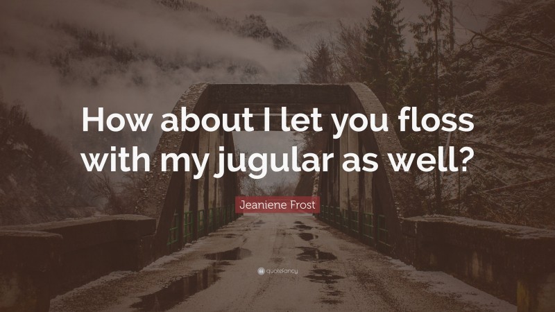 Jeaniene Frost Quote: “How about I let you floss with my jugular as well?”