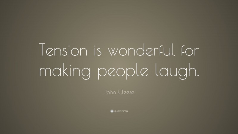 John Cleese Quote: “Tension is wonderful for making people laugh.”