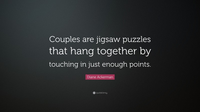 Diane Ackerman Quote: “Couples are jigsaw puzzles that hang together by touching in just enough points.”