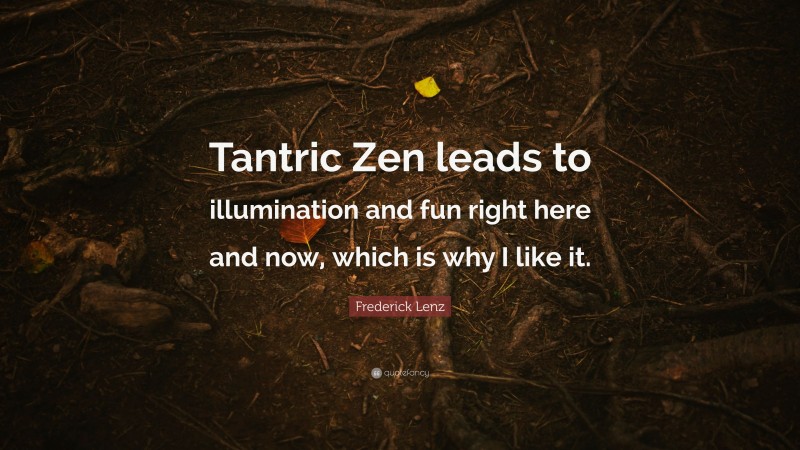 Frederick Lenz Quote: “Tantric Zen leads to illumination and fun right here and now, which is why I like it.”