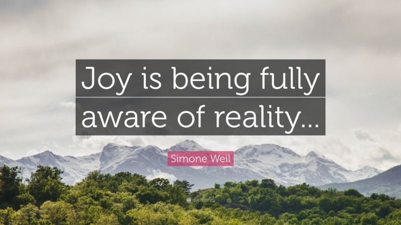 Simone Weil Quote: “Joy is being fully aware of reality...”