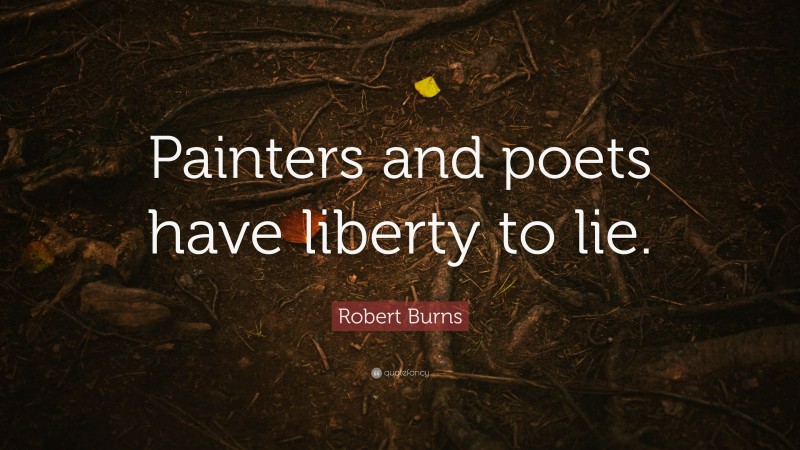 Robert Burns Quote: “Painters and poets have liberty to lie.”