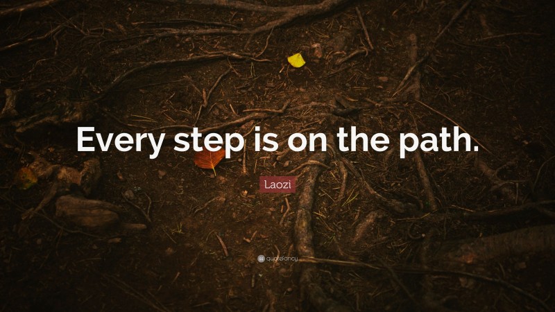 Laozi Quote: “Every step is on the path.”