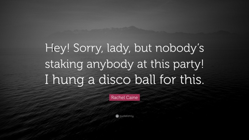 Rachel Caine Quote: “Hey! Sorry, lady, but nobody’s staking anybody at this party! I hung a disco ball for this.”