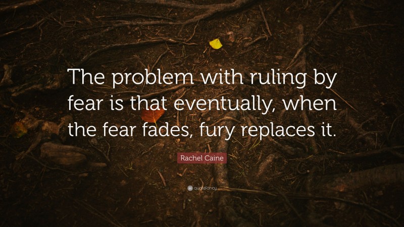 Rachel Caine Quote: “The problem with ruling by fear is that eventually, when the fear fades, fury replaces it.”