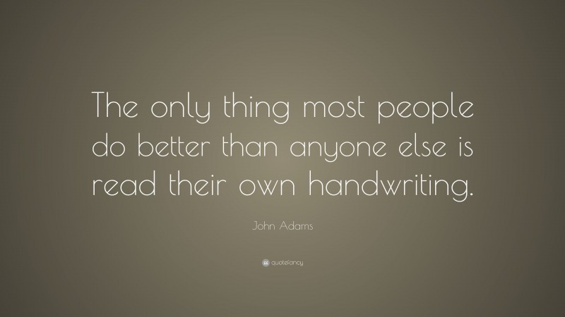 John Adams Quote: “The only thing most people do better than anyone else is read their own handwriting.”