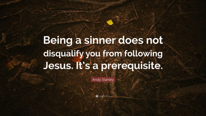 Andy Stanley Quote: “Being a sinner does not disqualify you from following Jesus. It’s a prerequisite.”
