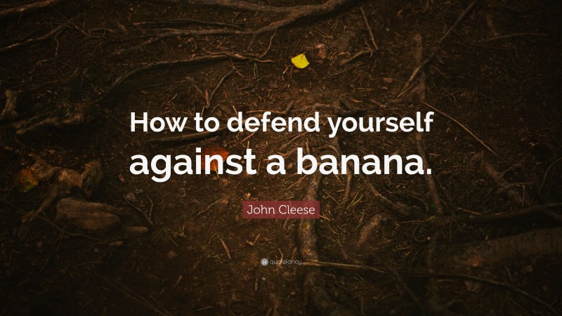 John Cleese Quote: “How to defend yourself against a banana.”