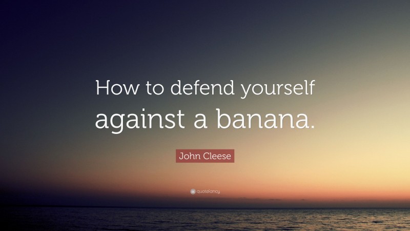 John Cleese Quote: “How to defend yourself against a banana.”