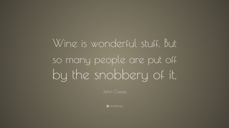 John Cleese Quote: “Wine is wonderful stuff. But so many people are put off by the snobbery of it.”