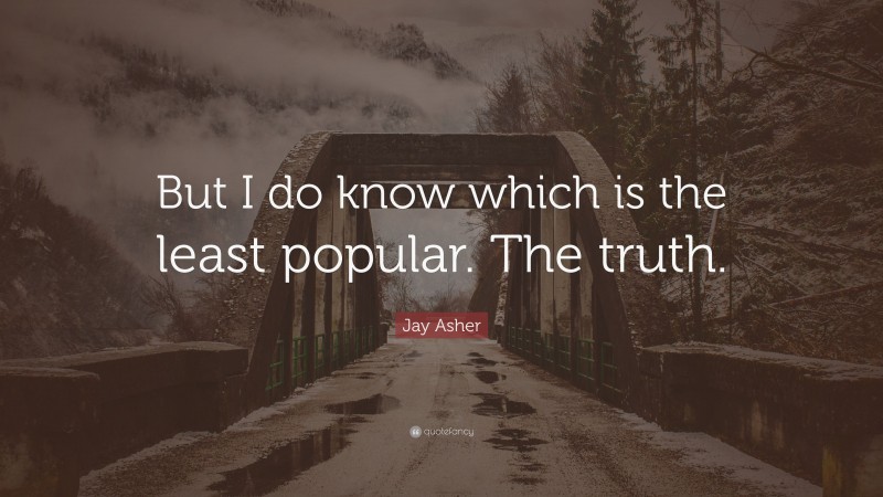 Jay Asher Quote: “But I do know which is the least popular. The truth.”