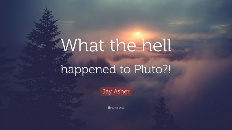Jay Asher Quote: “What the hell happened to Pluto?!”