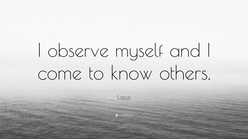 Laozi Quote: “I observe myself and I come to know others.”