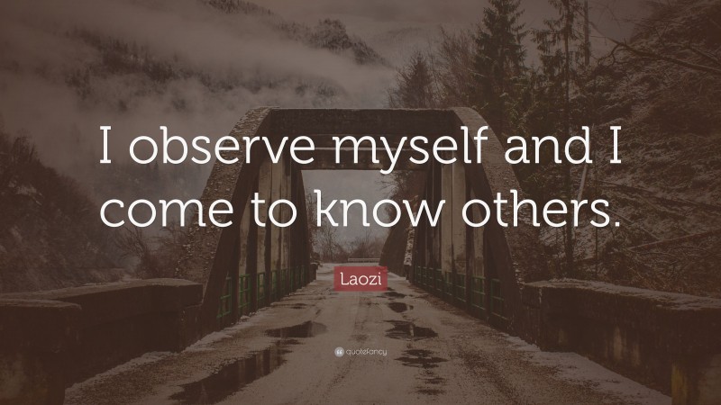 Laozi Quote: “I observe myself and I come to know others.”