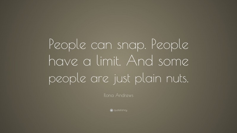 Ilona Andrews Quote: “People can snap. People have a limit. And some people are just plain nuts.”