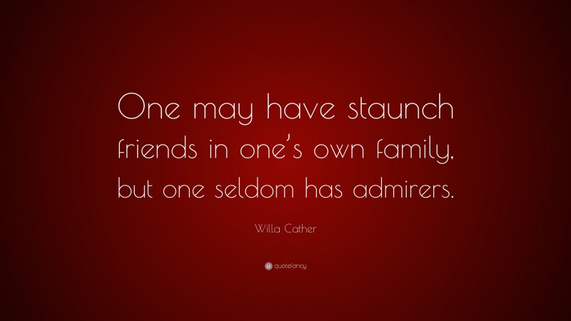 Willa Cather Quote: “One may have staunch friends in one’s own family, but one seldom has admirers.”