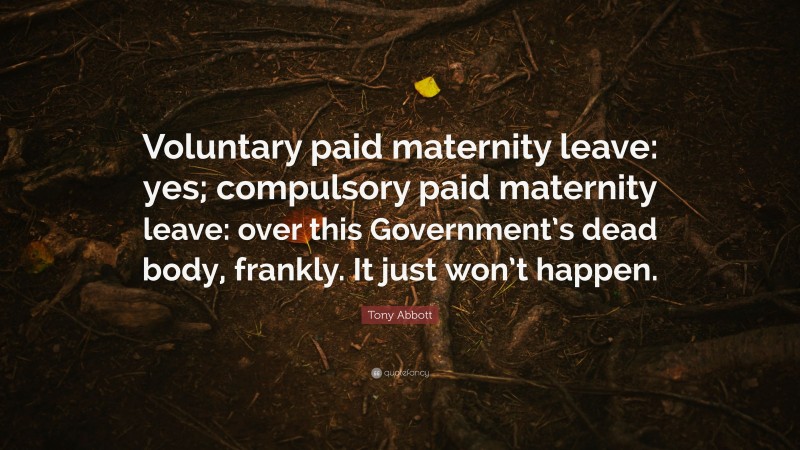 Tony Abbott Quote: “Voluntary paid maternity leave: yes; compulsory paid maternity leave: over this Government’s dead body, frankly. It just won’t happen.”