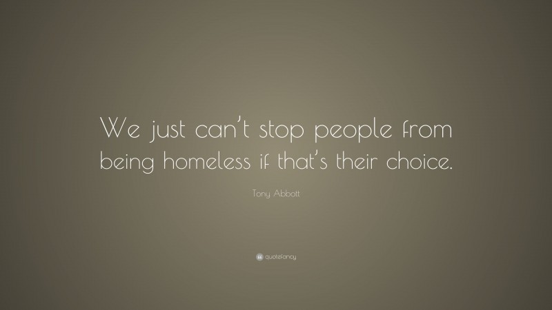 Tony Abbott Quote: “We just can’t stop people from being homeless if that’s their choice.”