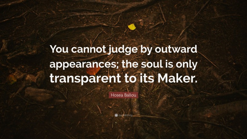 Hosea Ballou Quote: “You cannot judge by outward appearances; the soul is only transparent to its Maker.”