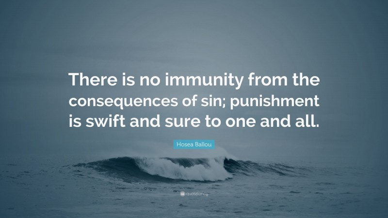 Hosea Ballou Quote: “There is no immunity from the consequences of sin; punishment is swift and sure to one and all.”