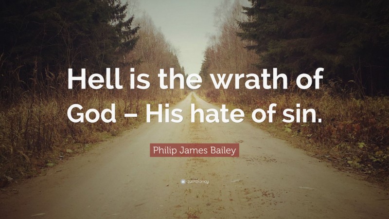 Philip James Bailey Quote: “Hell is the wrath of God – His hate of sin.”