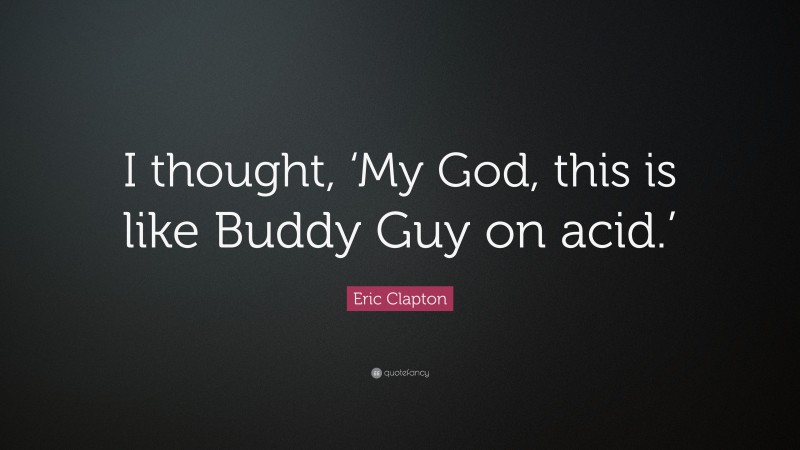 Eric Clapton Quote: “I thought, ‘My God, this is like Buddy Guy on acid.’”