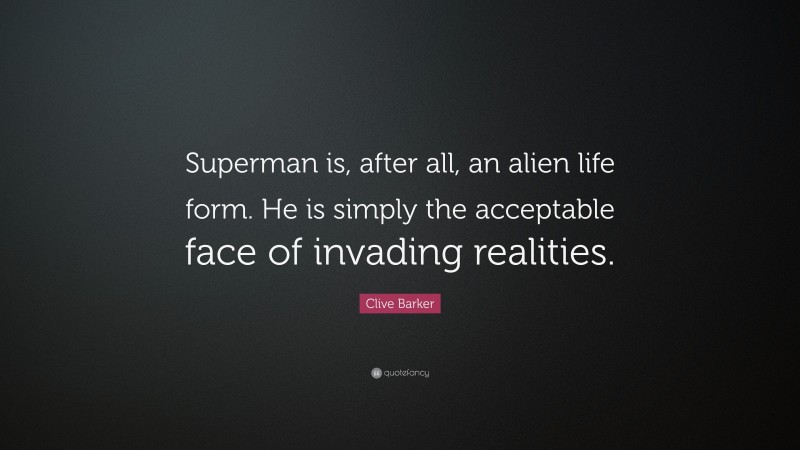 Clive Barker Quote: “Superman is, after all, an alien life form. He is simply the acceptable face of invading realities.”