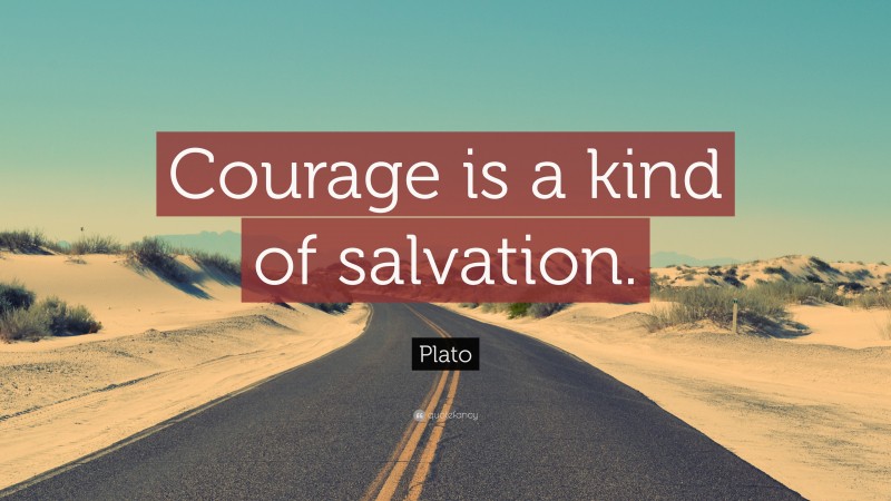 Plato Quote: “Courage is a kind of salvation.”