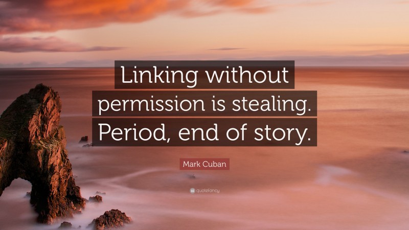 Mark Cuban Quote: “Linking without permission is stealing. Period, end of story.”