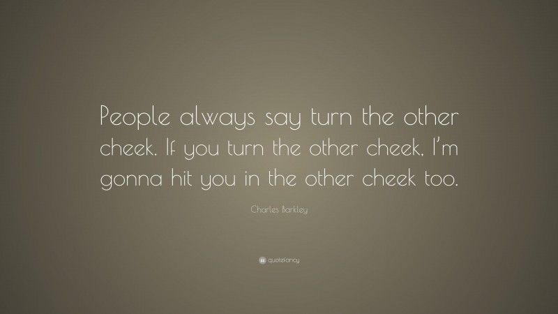 Charles Barkley Quote: “People always say turn the other cheek. If you turn the other cheek, I’m gonna hit you in the other cheek too.”
