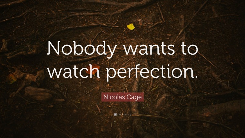 Nicolas Cage Quote: “Nobody wants to watch perfection.”